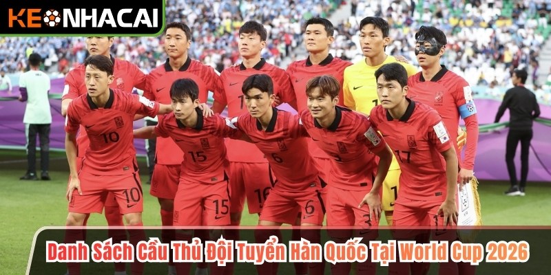 Danh Sách Cầu Thủ Đội Tuyển Hàn Quốc Tại World Cup 2026