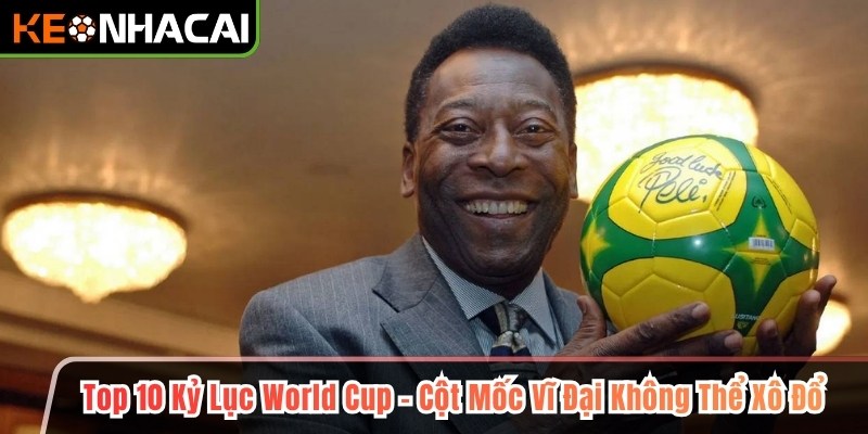 Top 10 Kỷ Lục World Cup